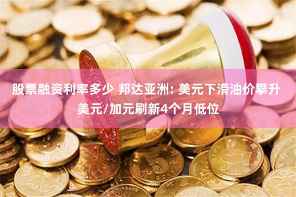 股票融资利率多少 邦达亚洲: 美元下滑油价攀升 美元/加元刷新4个月低位