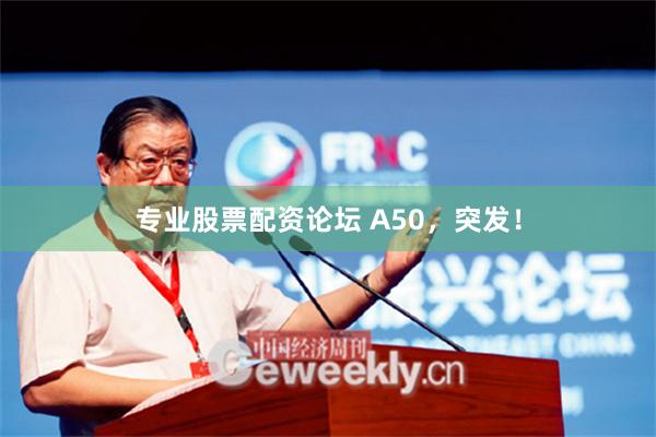 专业股票配资论坛 A50，突发！