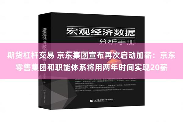 期货杠杆交易 京东集团宣布再次启动加薪：京东零售集团和职能体系将用两年时间实现20薪