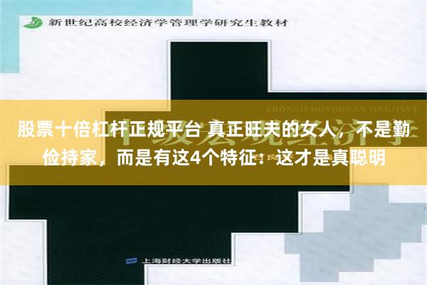 股票十倍杠杆正规平台 真正旺夫的女人，不是勤俭持家，而是有这4个特征：这才是真聪明