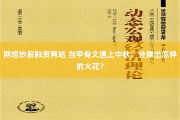 网络炒股融资网站 当甲骨文遇上中秋，会擦出怎样的火花？