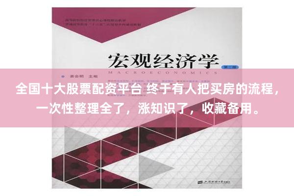 全国十大股票配资平台 终于有人把买房的流程，一次性整理全了，涨知识了，收藏备用。