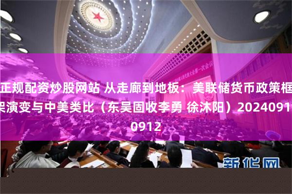 正规配资炒股网站 从走廊到地板：美联储货币政策框架演变与中美类比（东吴固收李勇 徐沐阳）20240912