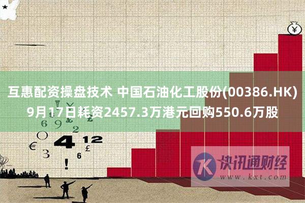 互惠配资操盘技术 中国石油化工股份(00386.HK)9月17日耗资2457.3万港元回购550.6万股