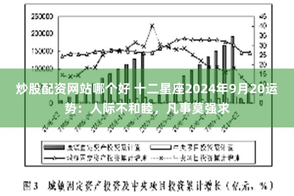 炒股配资网站哪个好 十二星座2024年9月20运势：人际不和睦，凡事莫强求