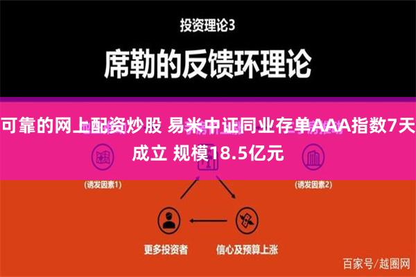 可靠的网上配资炒股 易米中证同业存单AAA指数7天成立 规模18.5亿元