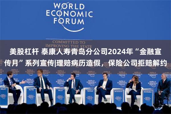 美股杠杆 泰康人寿青岛分公司2024年“金融宣传月”系列宣传|理赔病历造假，保险公司拒赔解约