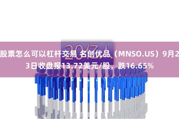 股票怎么可以杠杆交易 名创优品（MNSO.US）9月23日收盘报13.72美元/股，跌16.65%