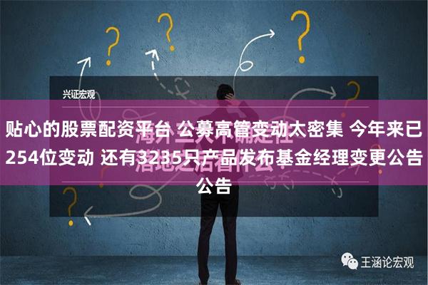 贴心的股票配资平台 公募高管变动太密集 今年来已254位变动 还有3235只产品发布基金经理变更公告