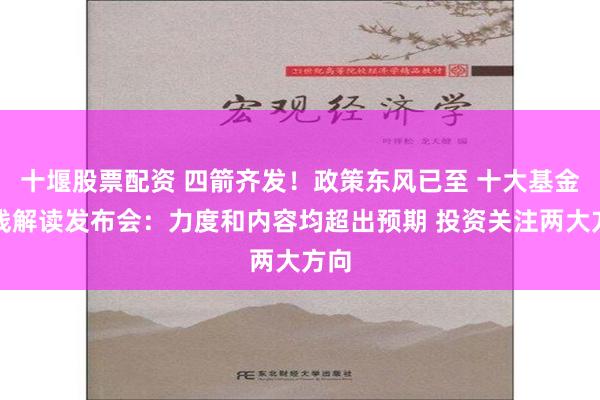 十堰股票配资 四箭齐发！政策东风已至 十大基金火线解读发布会：力度和内容均超出预期 投资关注两大方向