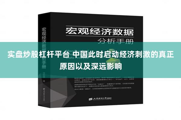 实盘炒股杠杆平台 中国此时启动经济刺激的真正原因以及深远影响