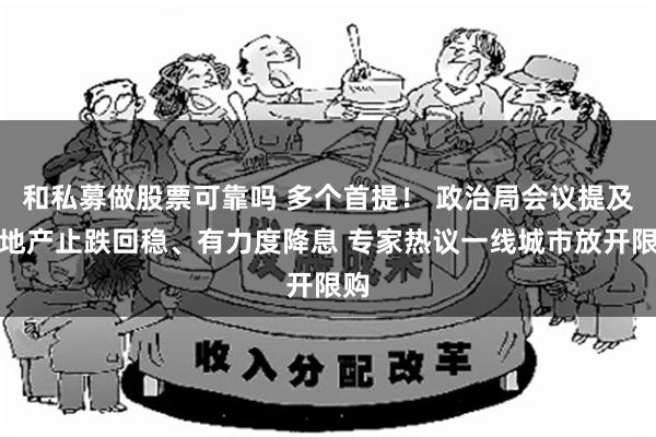 和私募做股票可靠吗 多个首提！ 政治局会议提及房地产止跌回稳、有力度降息 专家热议一线城市放开限购