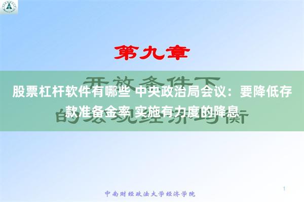 股票杠杆软件有哪些 中央政治局会议：要降低存款准备金率 实施有力度的降息