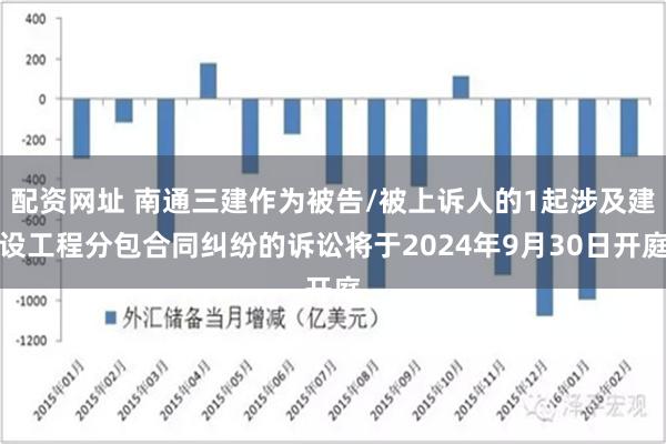 配资网址 南通三建作为被告/被上诉人的1起涉及建设工程分包合同纠纷的诉讼将于2024年9月30日开庭