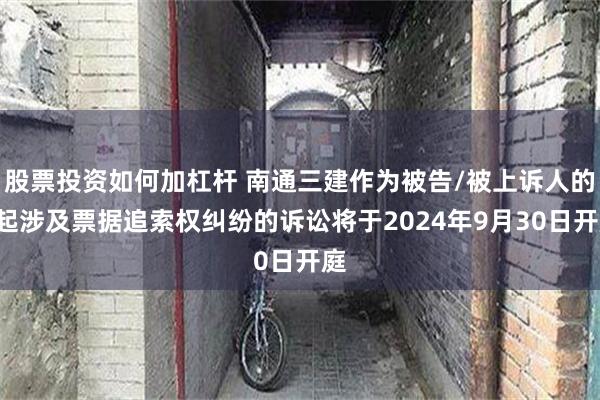 股票投资如何加杠杆 南通三建作为被告/被上诉人的2起涉及票据追索权纠纷的诉讼将于2024年9月30日开庭