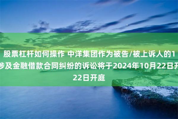 股票杠杆如何操作 中洋集团作为被告/被上诉人的1起涉及金融借款合同纠纷的诉讼将于2024年10月22日开庭