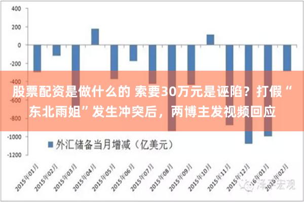 股票配资是做什么的 索要30万元是诬陷？打假“东北雨姐”发生冲突后，两博主发视频回应