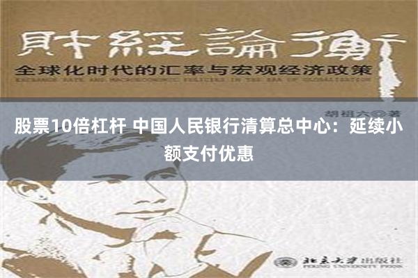 股票10倍杠杆 中国人民银行清算总中心：延续小额支付优惠