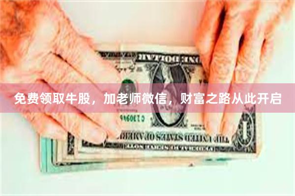 免费领取牛股，加老师微信，财富之路从此开启