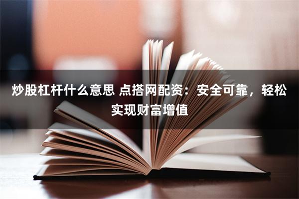 炒股杠杆什么意思 点搭网配资：安全可靠，轻松实现财富增值