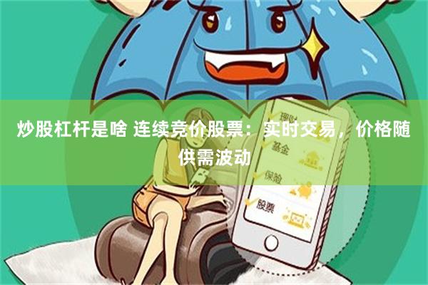 炒股杠杆是啥 连续竞价股票：实时交易，价格随供需波动