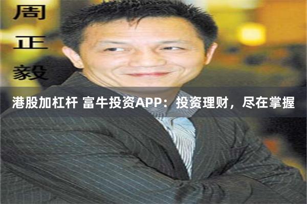 港股加杠杆 富牛投资APP：投资理财，尽在掌握