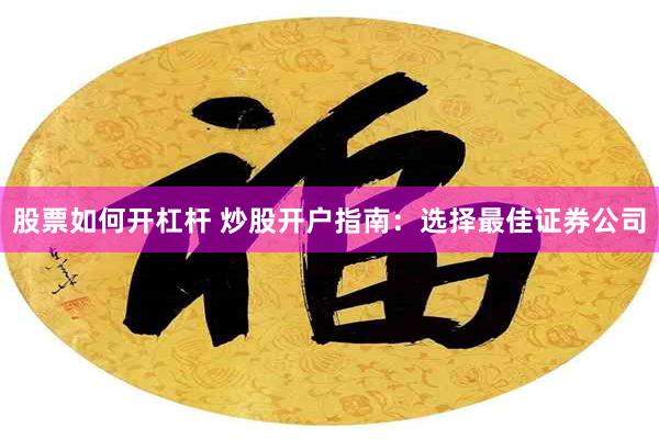 股票如何开杠杆 炒股开户指南：选择最佳证券公司