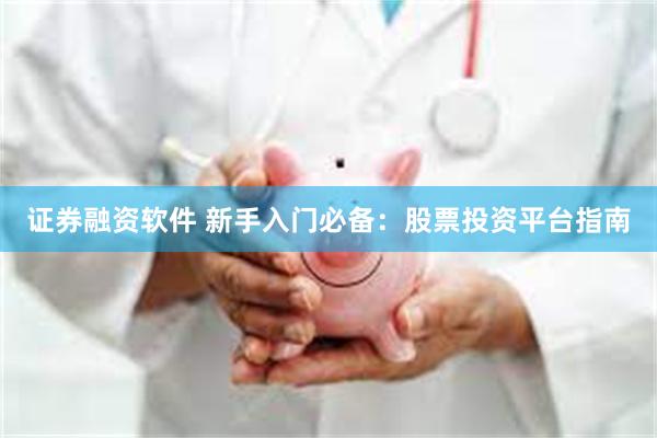 证券融资软件 新手入门必备：股票投资平台指南