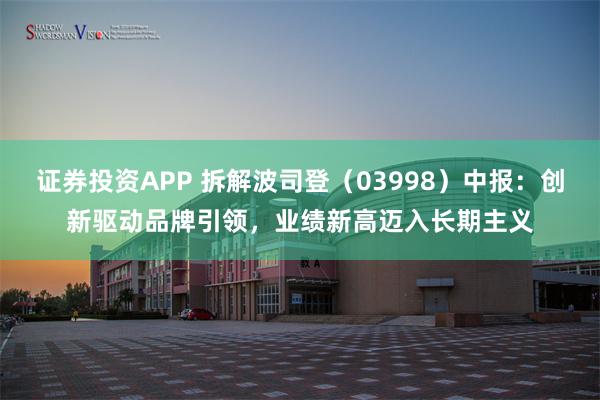 证券投资APP 拆解波司登（03998）中报：创新驱动品牌引领，业绩新高迈入长期主义