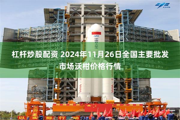 杠杆炒股配资 2024年11月26日全国主要批发市场沃柑价格行情