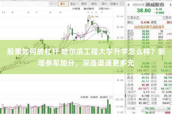 股票如何放杠杆 哈尔滨工程大学升学怎么样？新增参军加分，深造渠道更多元