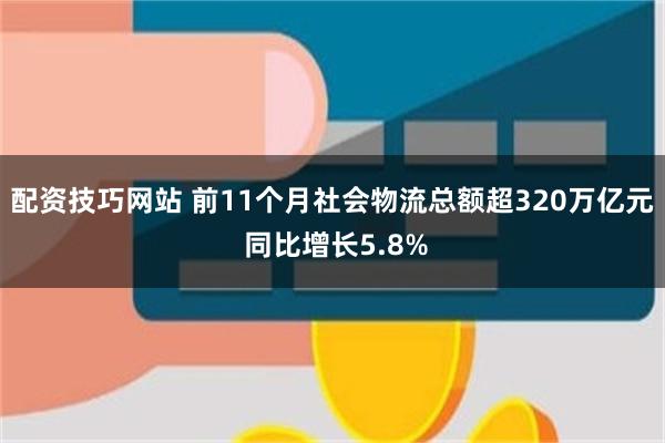 配资技巧网站 前11个月社会物流总额超320万亿元 同比增长5.8%