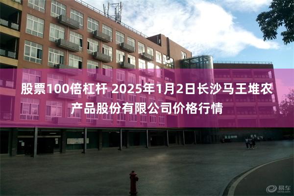 股票100倍杠杆 2025年1月2日长沙马王堆农产品股份有限公司价格行情