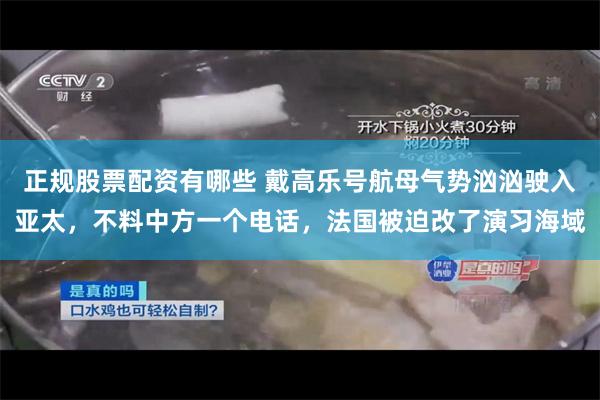 正规股票配资有哪些 戴高乐号航母气势汹汹驶入亚太，不料中方一个电话，法国被迫改了演习海域