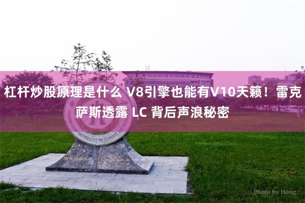 杠杆炒股原理是什么 V8引擎也能有V10天籁！雷克萨斯透露 LC 背后声浪秘密