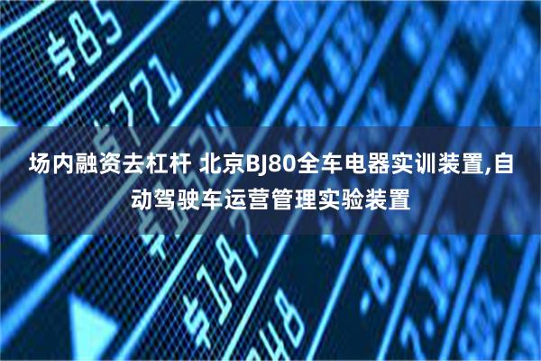 场内融资去杠杆 北京BJ80全车电器实训装置,自动驾驶车运营管理实验装置