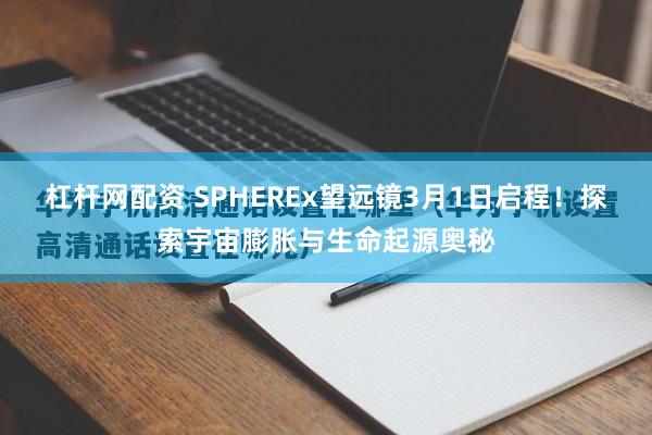 杠杆网配资 SPHEREx望远镜3月1日启程！探索宇宙膨胀与生命起源奥秘