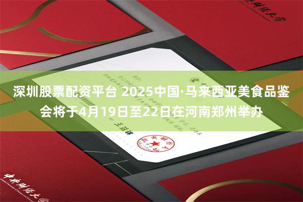 深圳股票配资平台 2025中国·马来西亚美食品鉴会将于4月19日至22日在河南郑州举办