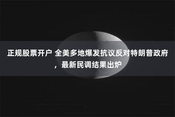正规股票开户 全美多地爆发抗议反对特朗普政府，最新民调结果出炉
