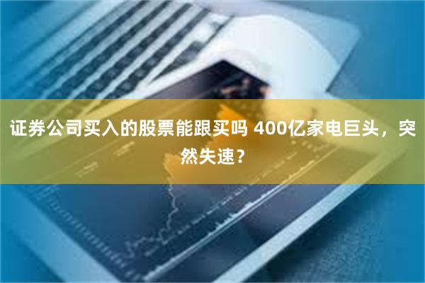 证券公司买入的股票能跟买吗 400亿家电巨头，突然失速？