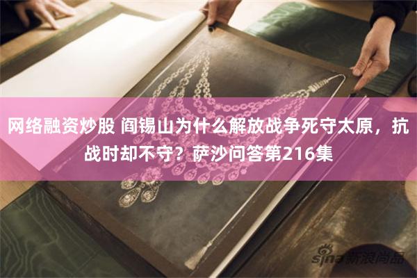 网络融资炒股 阎锡山为什么解放战争死守太原，抗战时却不守？萨沙问答第216集