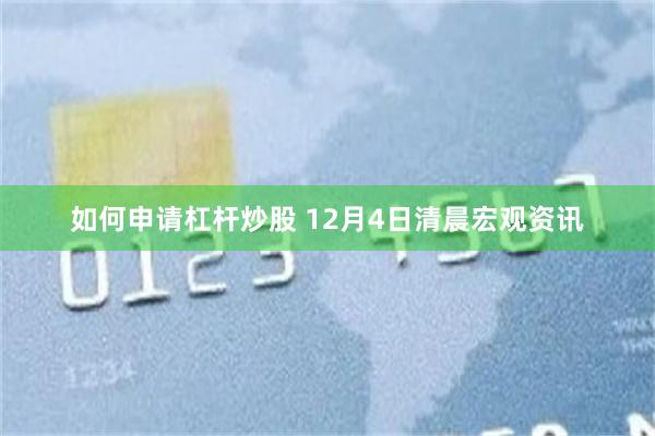 如何申请杠杆炒股 12月4日清晨宏观资讯