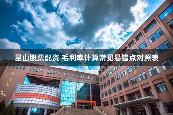 昆山股票配资 毛利率计算常见易错点对照表